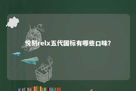 悦刻relx五代国标有哪些口味？ 